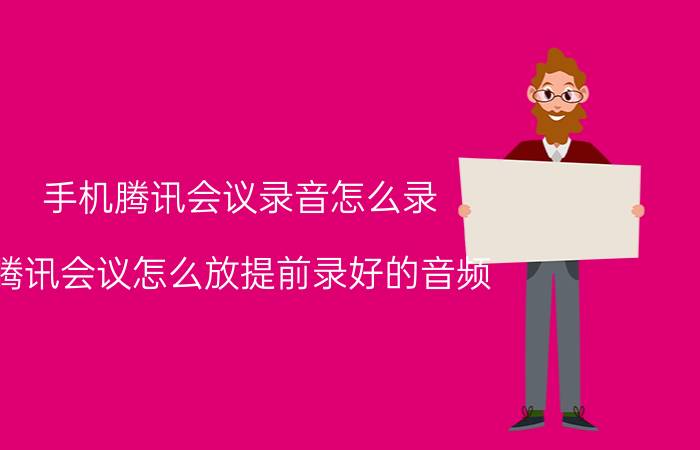 手机腾讯会议录音怎么录 腾讯会议怎么放提前录好的音频？